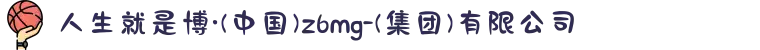 人生就是博·(中国)z6mg-(集团)有限公司